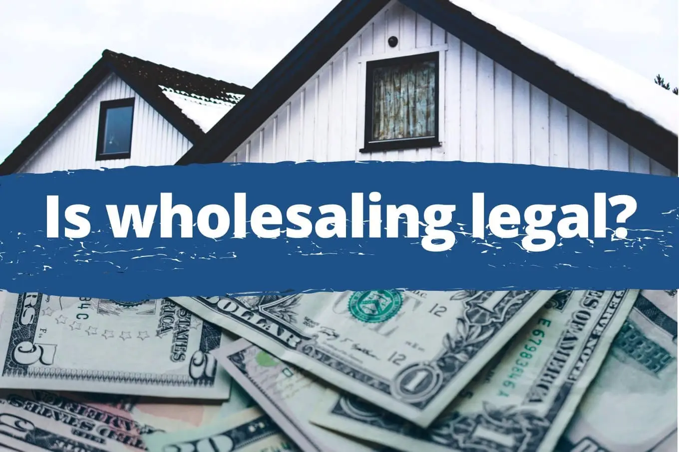 House with cash in the foreground and a banner reading “Is Wholesaling Legal?” illustrating questions about real estate wholesaling laws.